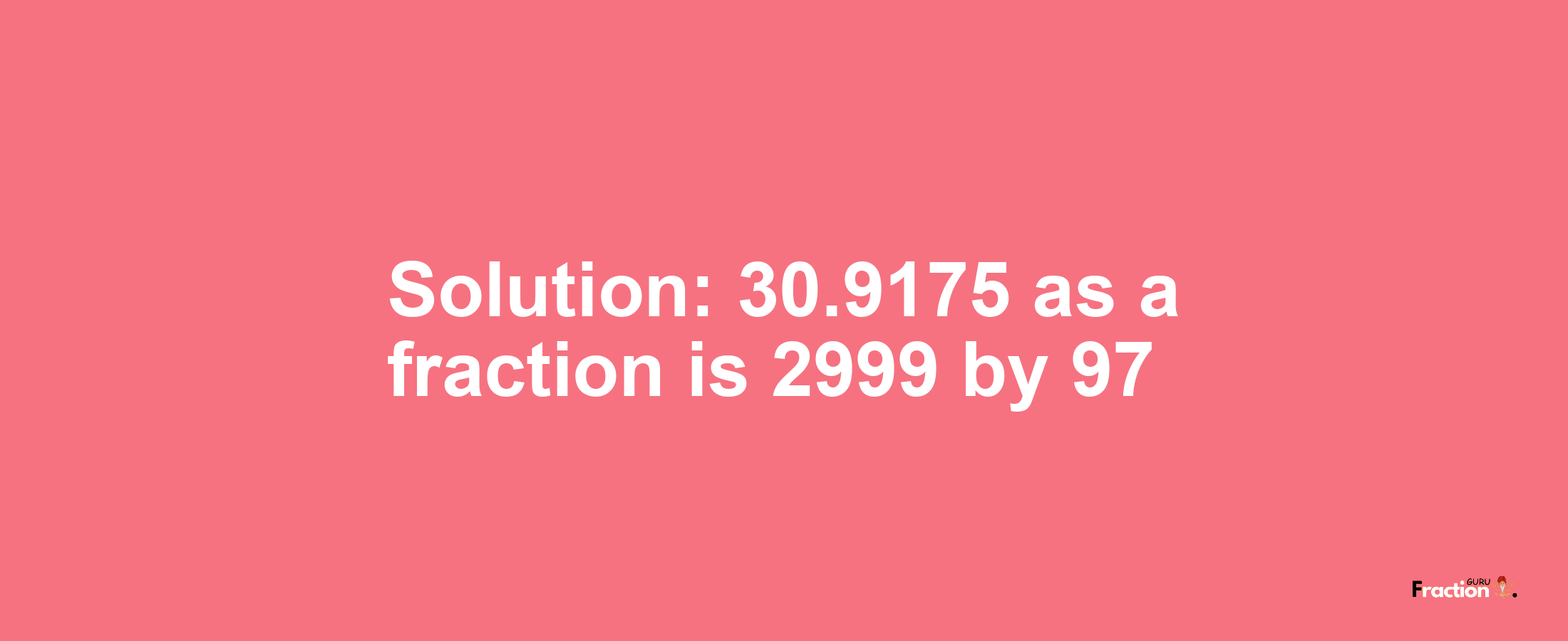 Solution:30.9175 as a fraction is 2999/97